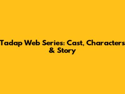 Tadap Web Series: Cast, Characters & Story