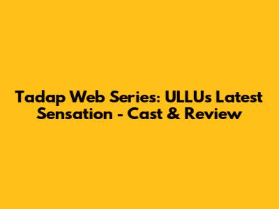 Tadap Web Series: ULLU's Latest Sensation - Cast & Review