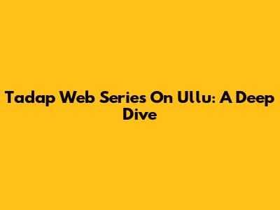 Tadap Web Series On Ullu: A Deep Dive