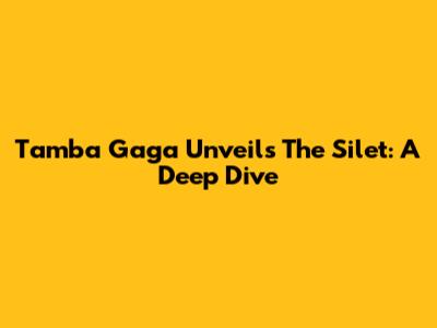 Tamba Gaga Unveils The Silet: A Deep Dive