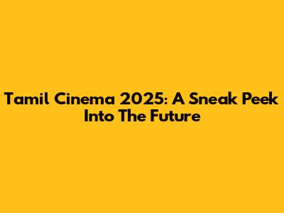 Tamil Cinema 2025: A Sneak Peek Into The Future