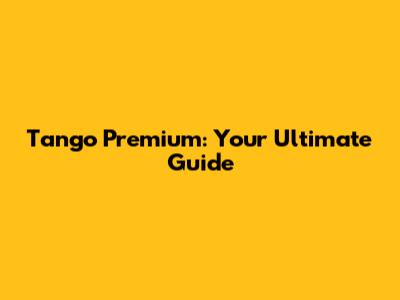 Tango Premium: Your Ultimate Guide