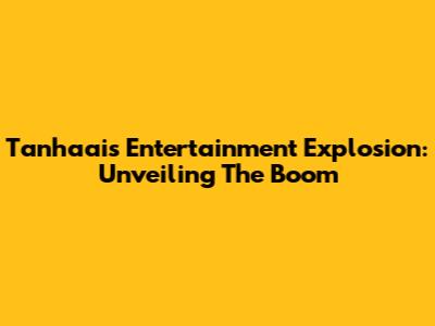 Tanhaai's Entertainment Explosion: Unveiling The Boom