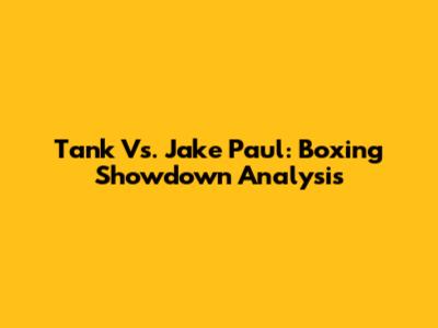 Tank Vs. Jake Paul: Boxing Showdown Analysis
