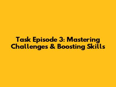 Task Episode 3: Mastering Challenges & Boosting Skills
