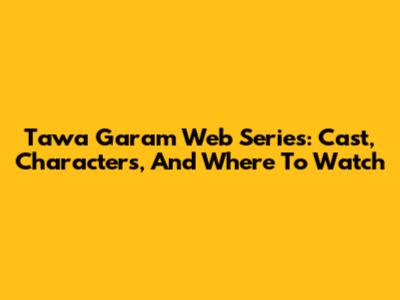 Tawa Garam Web Series: Cast, Characters, And Where To Watch