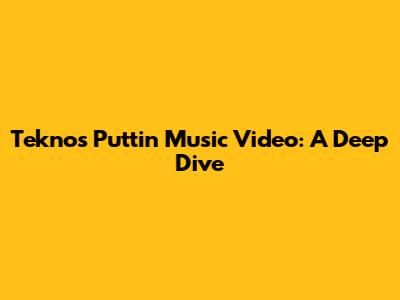 Tekno's 'Puttin' Music Video: A Deep Dive