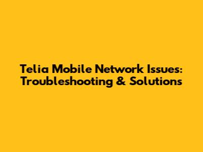 Telia Mobile Network Issues: Troubleshooting & Solutions