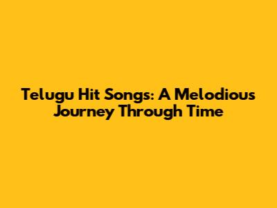 Telugu Hit Songs: A Melodious Journey Through Time