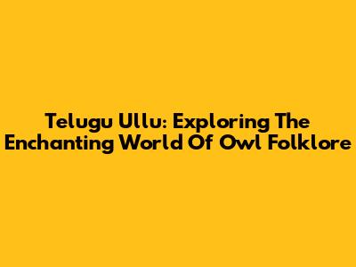 Telugu Ullu: Exploring The Enchanting World Of Owl Folklore