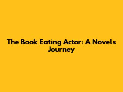 The Book Eating Actor: A Novel's Journey