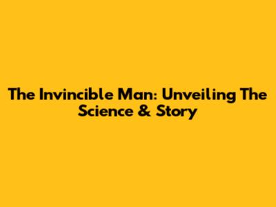 The Invincible Man: Unveiling The Science & Story
