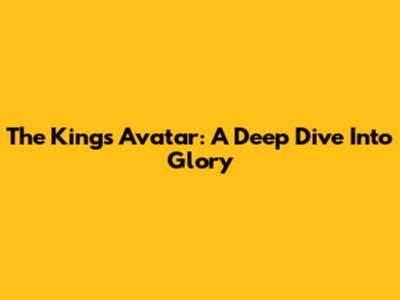 The King's Avatar: A Deep Dive Into Glory
