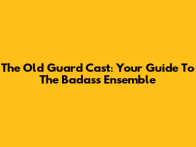 The Old Guard Cast: Your Guide To The Badass Ensemble