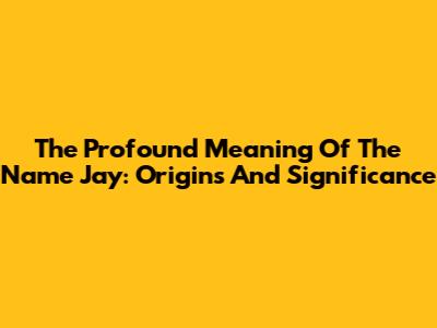 The Profound Meaning Of The Name Jay: Origins And Significance