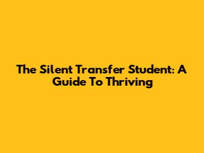 The Silent Transfer Student: A Guide To Thriving
