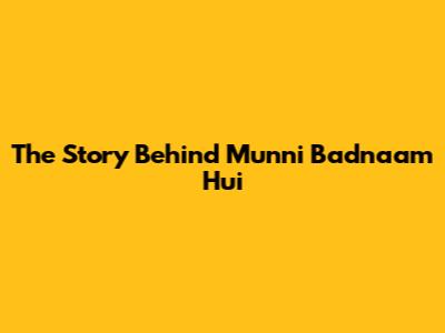 The Story Behind 'Munni Badnaam Hui'