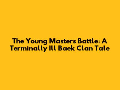 The Young Master's Battle: A Terminally Ill Baek Clan Tale