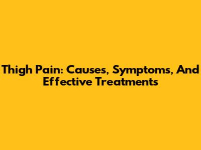 Thigh Pain: Causes, Symptoms, And Effective Treatments