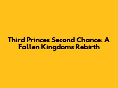Third Prince's Second Chance: A Fallen Kingdom's Rebirth