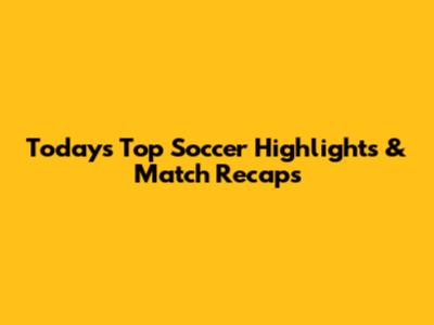 Today's Top Soccer Highlights & Match Recaps