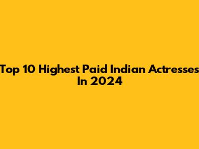 Top 10 Highest Paid Indian Actresses In 2024