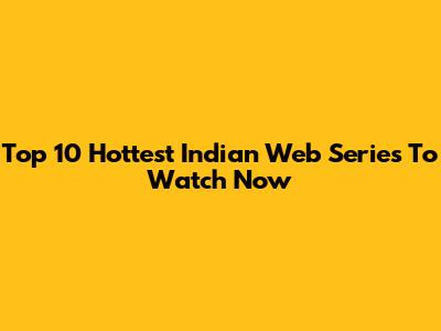 Top 10 Hottest Indian Web Series To Watch Now