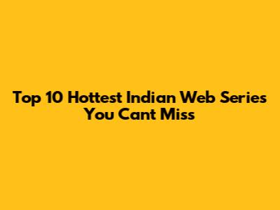Top 10 Hottest Indian Web Series You Can't Miss