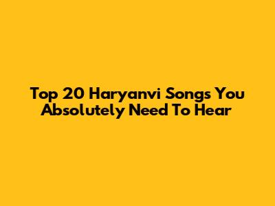 Top 20 Haryanvi Songs You Absolutely Need To Hear