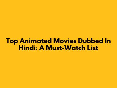 Top Animated Movies Dubbed In Hindi: A Must-Watch List