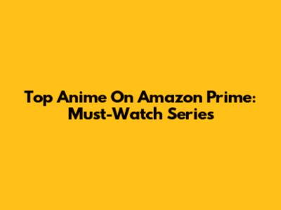 Top Anime On Amazon Prime: Must-Watch Series