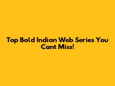 Top Bold Indian Web Series You Can't Miss!
