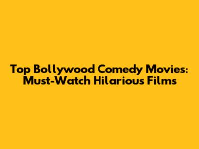 Top Bollywood Comedy Movies: Must-Watch Hilarious Films