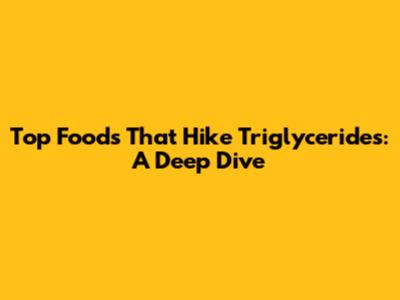 Top Foods That Hike Triglycerides: A Deep Dive