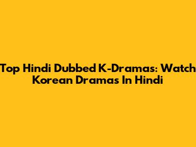 Top Hindi Dubbed K-Dramas: Watch Korean Dramas In Hindi