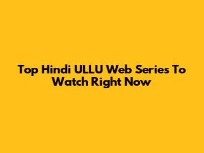 Top Hindi ULLU Web Series To Watch Right Now