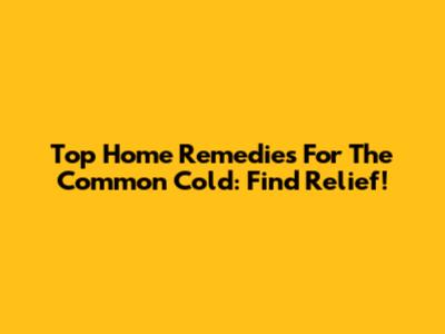 Top Home Remedies For The Common Cold: Find Relief!