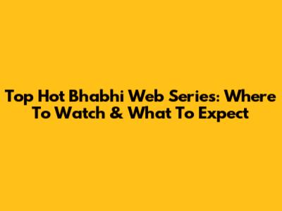 Top Hot Bhabhi Web Series: Where To Watch & What To Expect