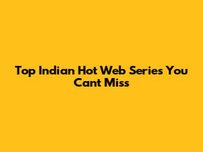 Top Indian Hot Web Series You Can't Miss