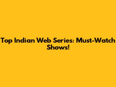 Top Indian Web Series: Must-Watch Shows!