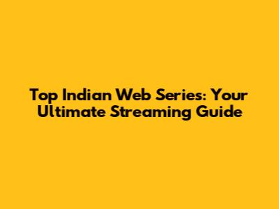 Top Indian Web Series: Your Ultimate Streaming Guide
