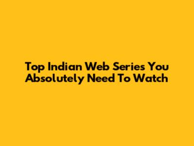Top Indian Web Series You Absolutely Need To Watch