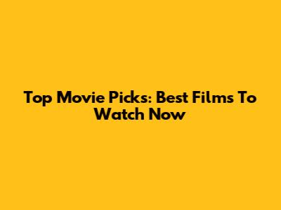 Top Movie Picks: Best Films To Watch Now