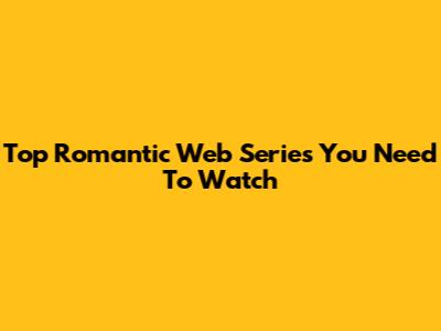 Top Romantic Web Series You Need To Watch