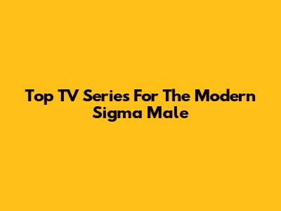 Top TV Series For The Modern Sigma Male