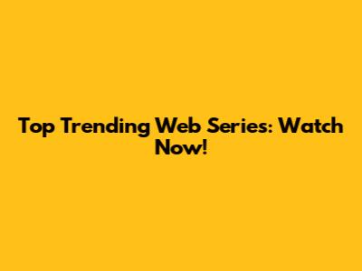Top Trending Web Series: Watch Now!