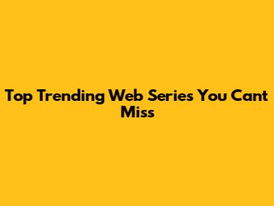 Top Trending Web Series You Can't Miss