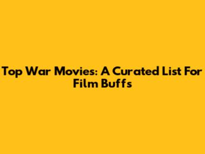 Top War Movies: A Curated List For Film Buffs