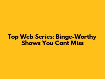 Top Web Series: Binge-Worthy Shows You Can't Miss