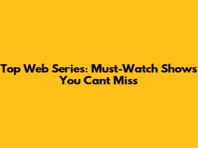 Top Web Series: Must-Watch Shows You Can't Miss